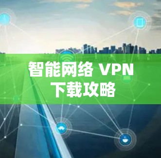 智能网络 VPN 下载攻略