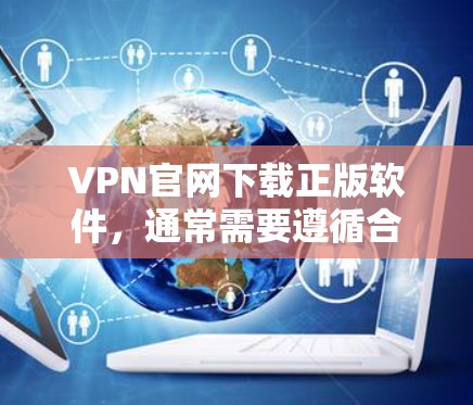 VPN官网下载正版软件，通常需要遵循合法的VPN协议和法律法规。以下是几种合法获取VPN软件的建议和步骤