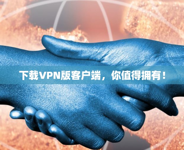 下载VPN版客户端，你值得拥有！