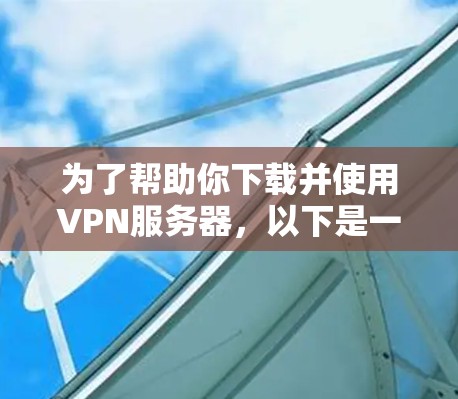 为了帮助你下载并使用VPN服务器，以下是一个清晰的步骤指南