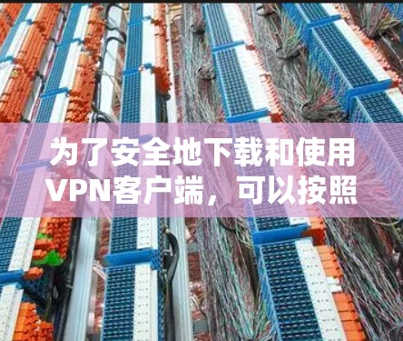 为了安全地下载和使用VPN客户端，可以按照以下步骤操作