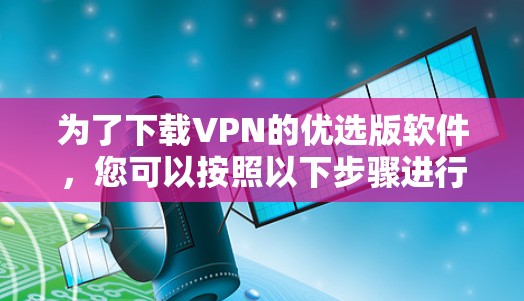 为了下载VPN的优选版软件，您可以按照以下步骤进行
