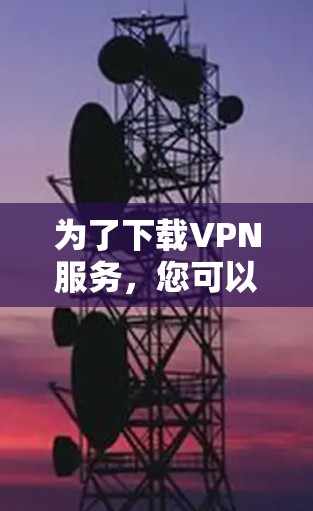 为了下载VPN服务，您可以按照以下步骤进行