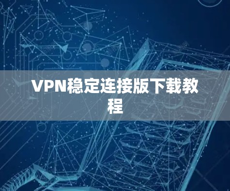 VPN稳定连接版下载教程