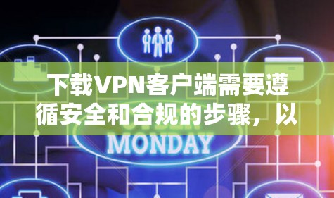 下载VPN客户端需要遵循安全和合规的步骤，以确保你的设备和数据安全。以下是一个清晰的步骤指南，帮助你顺利下载并使用VPN客户端