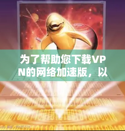 为了帮助您下载VPN的网络加速版，以下是一些推荐的软件及其使用方法