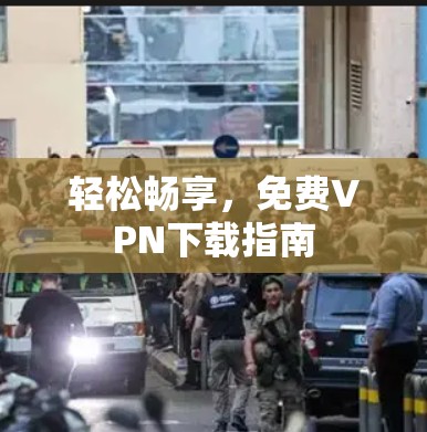 轻松畅享，免费VPN下载指南