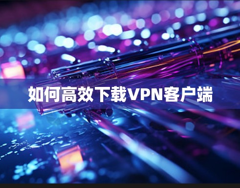 如何高效下载VPN客户端