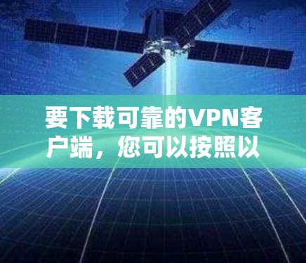 要下载可靠的VPN客户端，您可以按照以下步骤操作