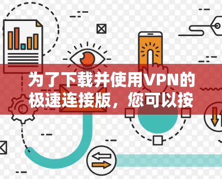 为了下载并使用VPN的极速连接版，您可以按照以下步骤进行