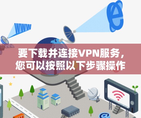要下载并连接VPN服务，您可以按照以下步骤操作