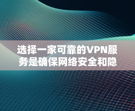 选择一家可靠的VPN服务是确保网络安全和隐私的重要步骤。以下是一些推荐的VPN服务，它们提供多样化的选项和安全措施