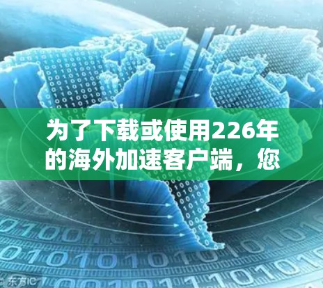为了下载或使用226年的海外加速客户端，您可以按照以下步骤进行