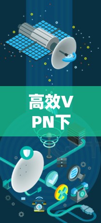 高效VPN下载，轻松开始你的VPN之旅