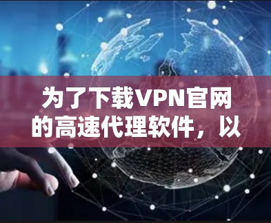 为了下载VPN官网的高速代理软件，以下是根据你的需求和情况推荐的几种选择