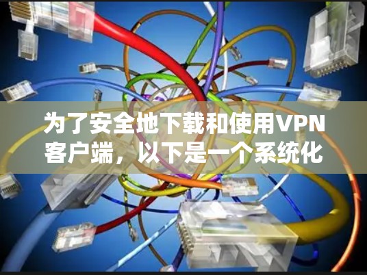 为了安全地下载和使用VPN客户端，以下是一个系统化的指南