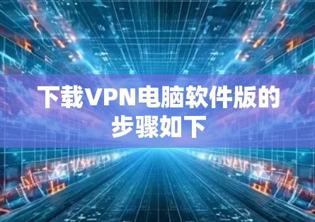 下载VPN电脑软件版的步骤如下