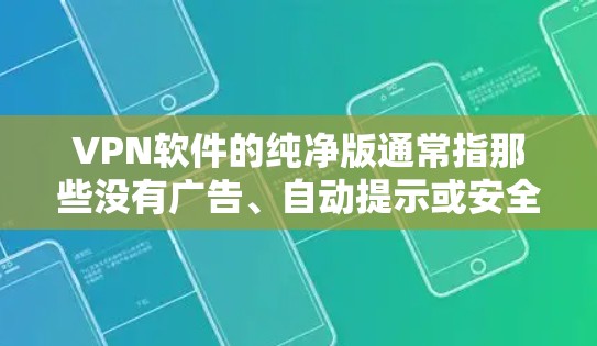 VPN软件的纯净版通常指那些没有广告、自动提示或安全模式的软件，用户可以直接使用软件进行VPN连接。以下是一些推荐的纯净版VPN软件链接和下载步骤，供您参考