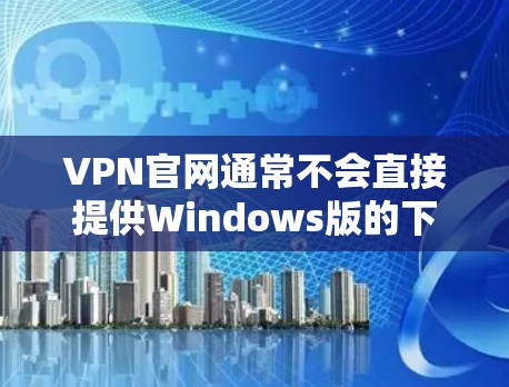 VPN官网通常不会直接提供Windows版的下载选项,因为这些软件需要基于VPN协议运行,并且需要用户权限才能访问。因此,直接从VPN官网下载Windows版本的VPN软件通常是不可行的 VPN官网通常不会直接提供Windows版的下载选项,因为这些软件需要基于VPN协议运行,并且需要用户权限才能访问。因此,直接从VPN官网下载Windows版本的VPN软件通常是不可行的