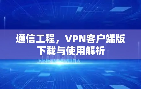 通信工程,VPN客户端版下载与使用解析 通信工程,VPN客户端版下载与使用解析