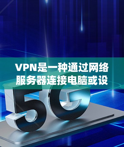 VPN是一种通过网络服务器连接电脑或设备来访问其他服务器的技术，提供了前所未有的网络连接体验。以下是一个系统化的VPN使用教程，帮助你高效地使用VPN