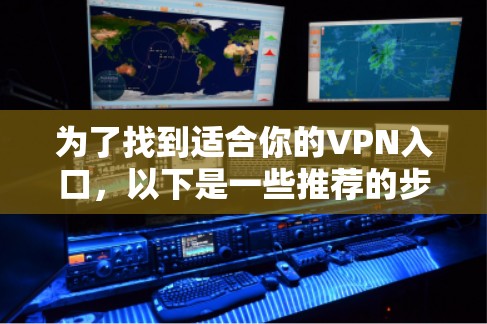 为了找到适合你的VPN入口，以下是一些推荐的步骤和建议