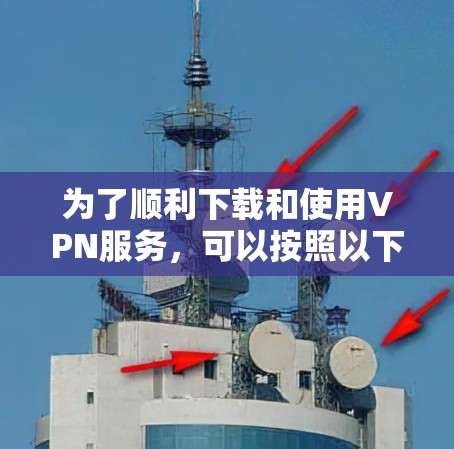 为了顺利下载和使用VPN服务，可以按照以下步骤进行操作