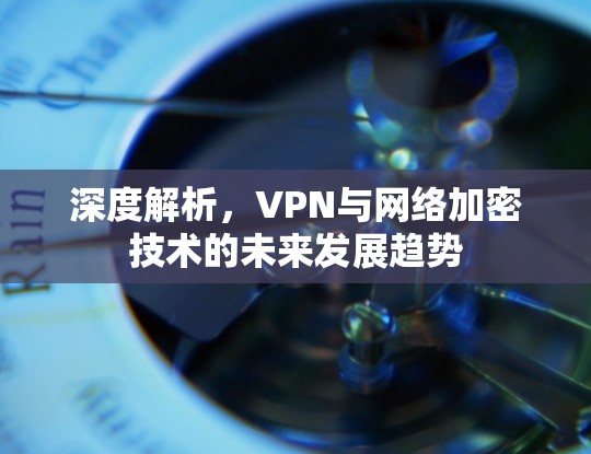 深度解析，VPN与网络加密技术的未来发展趋势