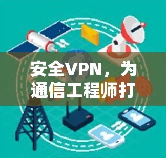 安全VPN，为通信工程师打造安心的网络环境
