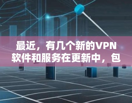 最近，有几个新的VPN软件和服务在更新中，包括
