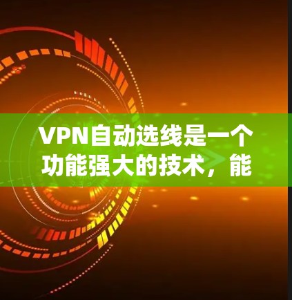 VPN自动选线是一个功能强大的技术，能够根据用户的需求自动推荐适合的VPN服务器和端口。以下是一个系统的步骤，帮助您学习和使用自动选线功能