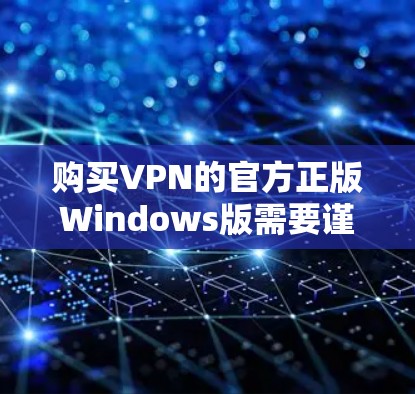 购买VPN的官方正版Windows版需要谨慎，尤其是为了个人隐私。以下是一步步的建议