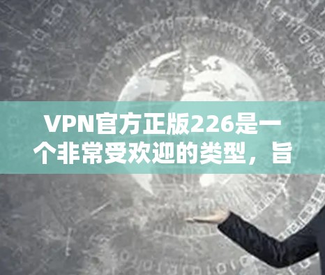 VPN官方正版226是一个非常受欢迎的类型，旨在提供可靠和安全的网络连接。以下是几个在226年非常流行的VPN服务推荐