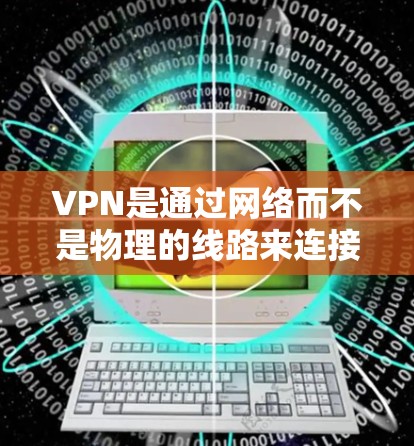 VPN是通过网络而不是物理的线路来连接用户的，用户可以通过VPN来获得视频内容、在线游戏、聊天等。以下是关于VPN的详细指南，帮助您选择合适的VPN服务