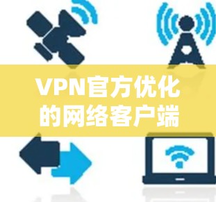 VPN官方优化的网络客户端，主要是指那些提供安全、可靠、兼容性强的VPN应用。以下是几种常见且推荐的VPN应用，适用于各种设备