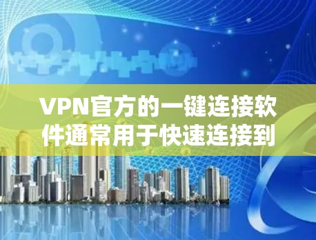VPN官方的一键连接软件通常用于快速连接到本地VPN服务。以下是使用此类软件的一般步骤指南