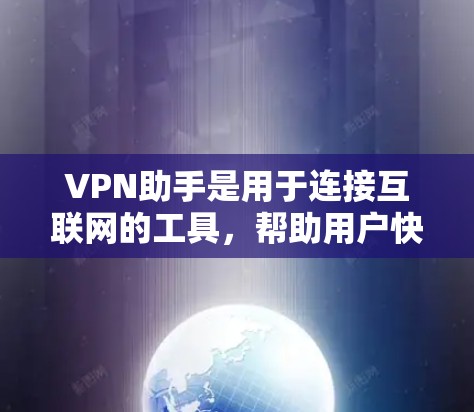 VPN助手是用于连接互联网的工具，帮助用户快速访问VPN网络。以下是几个常见的VPN助手软件和网站，供您参考