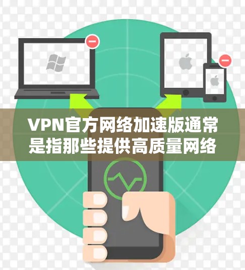 VPN官方网络加速版通常是指那些提供高质量网络连接和加密功能的VPN服务。以下是一些常见的VPN加速版平台及其特点