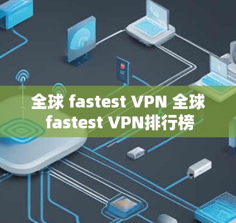全球 fastest VPN 全球 fastest VPN排行榜