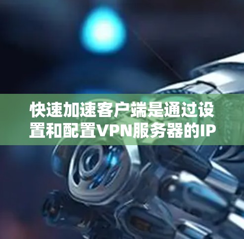快速加速客户端是通过设置和配置VPN服务器的IP地址和相关配置,让客户端快速连接到VPN服务器的技术。以下是一些步骤和方法,帮助您实现快速加速客户端 快速加速客户端是通过设置和配置VPN服务器的IP地址和相关配置,让客户端快速连接到VPN服务器的技术。以下是一些步骤和方法,帮助您实现快速加速客户端