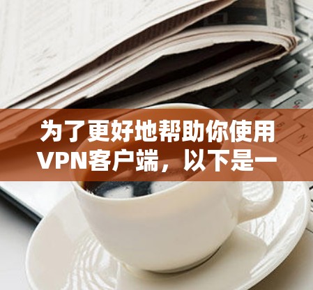为了更好地帮助你使用VPN客户端，以下是一个详细且结构化的指南，涵盖安装、登录、账号设置和安全问题