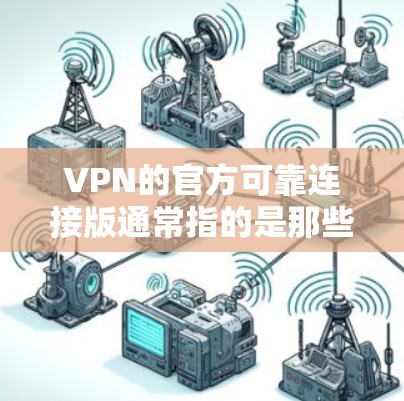 VPN的官方可靠连接版通常指的是那些通过经过严格审核和认证的服务器或协议，确保其连接的安全性和稳定性。以下是一些常见的VPN服务来源