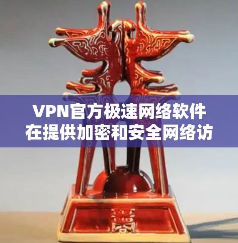 VPN官方极速网络软件在提供加密和安全网络访问方面表现出色，但在某些特定场景下存在不足。例如