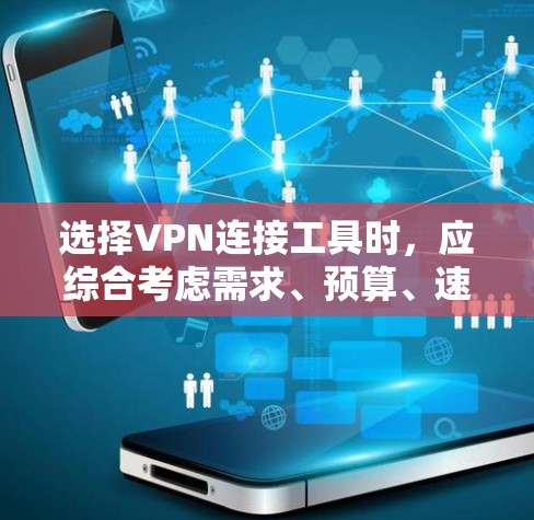 选择VPN连接工具时，应综合考虑需求、预算、速度、安全性和操作 ease。以下是一些综合推荐