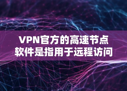 VPN官方的高速节点软件是指用于远程访问网络节点的软件,这些节点通常位于有权使用、未经允许的地点,用户需要通过这些软件才能访问这些节点。以下是几个常见的VPN官方高速节点软件及其特点 VPN官方的高速节点软件是指用于远程访问网络节点的软件,这些节点通常位于有权使用、未经允许的地点,用户需要通过这些软件才能访问这些节点。以下是几个常见的VPN官方高速节点软件及其特点
