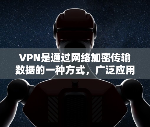 VPN是通过网络加密传输数据的一种方式，广泛应用于家庭、企业、个人以及在线服务等场景。官方的VPN软件通常经过严格审核和认证，以确保安全性和稳定性