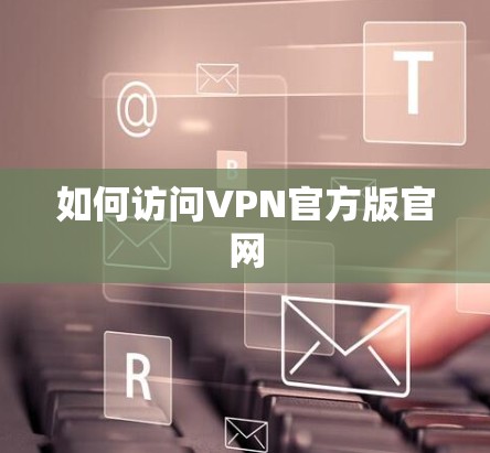 如何访问VPN官方版官网 如何访问VPN官方版官网