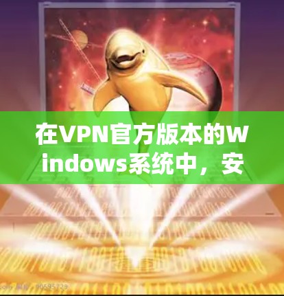 在VPN官方版本的Windows系统中，安装VPN软件通常需要使用安装包。以下是具体的步骤指南