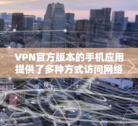 VPN官方版本的手机应用提供了多种方式访问网络，通常包括控制权、服务选择和配置选项。以下是详细的使用指南和注意事项