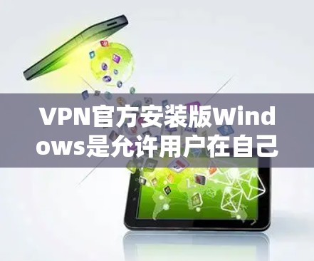 VPN官方安装版Windows是允许用户在自己的电脑上安装网络服务软件的版本。以下是一些关键点和步骤，帮助您理解和安装VPN官方版